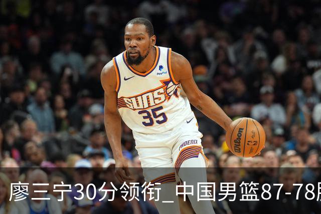 廖三宁30分领衔 中国男篮87-78胜沙特挺进亚运四强